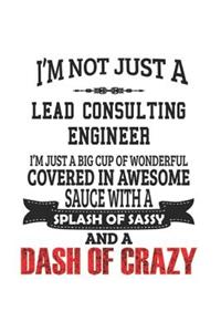 I'm Not Just A Lead Consulting Engineer I'm Just A Big Cup Of Wonderful Covered In Awesome Sauce With A Splash Of Sassy And A Dash Of Crazy