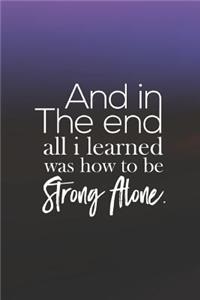 And In The End All I Learned Was How To Be Strong Alone