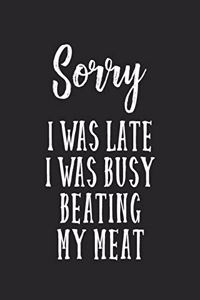 Sorry I Was Late I Was Busy Beating My Meat