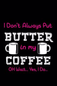 I Don't Always Put Butter In My Coffee Oh Wait... Yes, I Do...