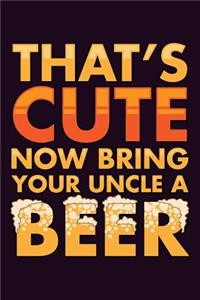 That's Cute Now Bring Your Uncle A Beer