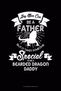 Any Man Can Be A Father But It Takes Someone Special To Be A Bearded Dragon Daddy