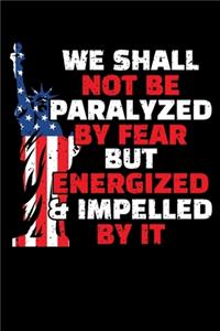 We Shall Not Be Paralyzed by Fear But Energized and Impelled by It