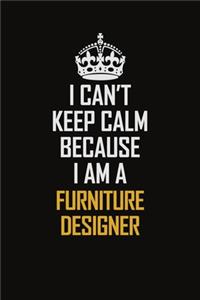 I Can't Keep Calm Because I Am A Furniture Designer
