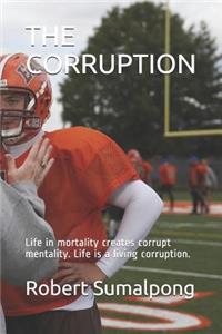 Corruption: Life in mortality creates corrupt mentality. Life is a living corruption.