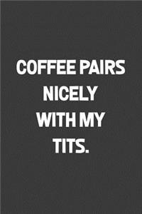 Coffee pairs nicely with my tits.