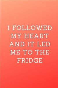 I followed my heart and it led me to the fridge