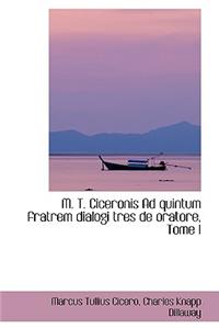 M. T. Ciceronis Ad Quintum Fratrem Dialogi Tres de Oratore, Tome I