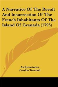 Narrative Of The Revolt And Insurrection Of The French Inhabitants Of The Island Of Grenada (1795)