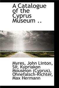 A Catalogue of the Cyprus Museum ..