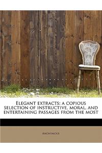 Elegant Extracts; A Copious Selection of Instructive, Moral, and Entertaining Passages from the Most