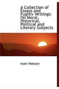 A Collection of Essays and Fugitiv Writings: On Moral, Historical, Political and Literary Subjects