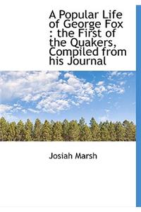 A Popular Life of George Fox: The First of the Quakers, Compiled from His Journal