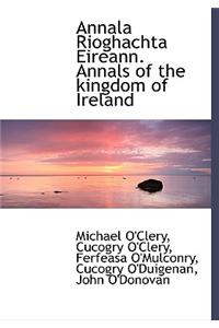 Annala Rioghachta Eireann. Annals of the Kingdom of Ireland