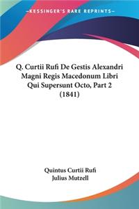Q. Curtii Rufi De Gestis Alexandri Magni Regis Macedonum Libri Qui Supersunt Octo, Part 2 (1841)