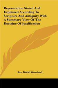 Regeneration Stated and Explained According to Scripture and Antiquity with a Summary View of the Doctrine of Justification