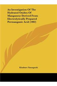 An Investigation Of The Hydrated Oxides Of Manganese Derived From Electrolytically Prepared Permanganic Acid (1902)