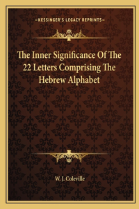 Inner Significance Of The 22 Letters Comprising The Hebrew Alphabet
