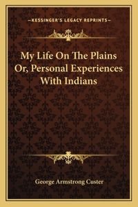 My Life on the Plains Or, Personal Experiences with Indians