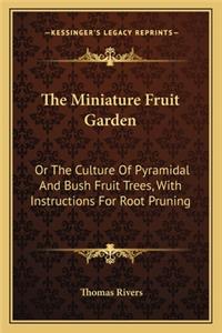 Miniature Fruit Garden: Or the Culture of Pyramidal and Bush Fruit Trees, with Instructions for Root Pruning