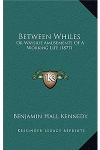Between Whiles