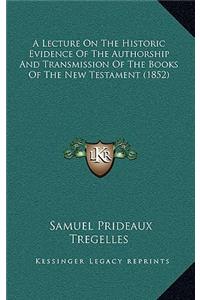 A Lecture On The Historic Evidence Of The Authorship And Transmission Of The Books Of The New Testament (1852)