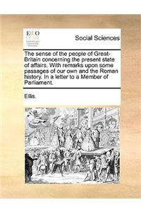 The sense of the people of Great-Britain concerning the present state of affairs. With remarks upon some passages of our own and the Roman history. In a letter to a Member of Parliament.