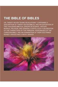 The Bible of Bibles; Or, Twenty-Seven Divine Revelations: Containing a Description of Twenty-Seven Bibles, and an Exposition of Two Thousand Biblic