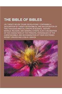 The Bible of Bibles; Or, Twenty-Seven Divine Revelations: Containing a Description of Twenty-Seven Bibles, and an Exposition of Two Thousand Biblic