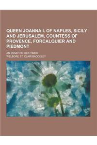 Queen Joanna I. of Naples, Sicily and Jerusalem, Countess of Provence, Forcalquier and Piedmont; An Essay on Her Times