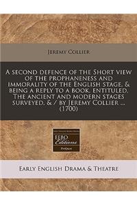 A Second Defence of the Short View of the Prophaneness and Immorality of the English Stage, & Being a Reply to a Book, Entituled, the Ancient and Modern Stages Surveyed, & / By Jeremy Collier ... (1700)