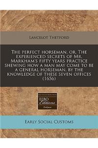 The Perfect Horseman, Or, the Experienced Secrets of Mr. Markham's Fifty Years Practice Shewing How a Man May Come to Be a General Horseman, by the Knowledge of These Seven Offices (1656)