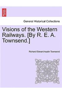 Visions of the Western Railways. [By R. E. A. Townsend.]
