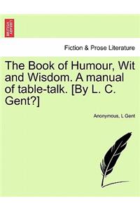 The Book of Humour, Wit and Wisdom. a Manual of Table-Talk. [By L. C. Gent?]