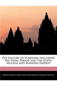 The History of Hinduism Including the Vedic Period and the Gupta, Mughal and Maratha Empires