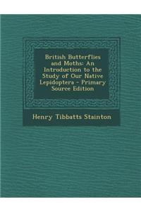 British Butterflies and Moths: An Introduction to the Study of Our Native Lepidoptera