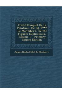 Traite Complet de La Peinture, Par M. P*** de Montabert. [With] Figures Explicatives, Volume 1 (Primary Source)