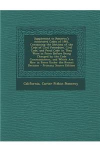Supplement to Pomeroy's Annotated Codes of 1901, Containing the Sections of the Code of Civil Procedure, Civil Code, and Penal Code as They Were in Force Before Being Changed by the Code Commissioners, and Which Are Now in Force Under the Recent De