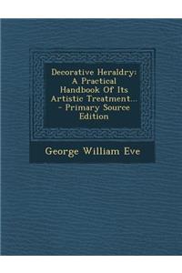 Decorative Heraldry: A Practical Handbook of Its Artistic Treatment...