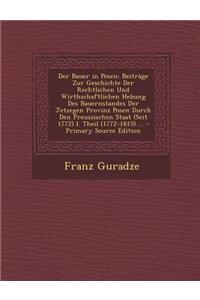 Der Bauer in Posen: Beitrage Zur Geschichte Der Rechtlichen Und Wirthschaftlichen Hebung Des Bauernstandes Der Jetzegen Provinz Posen Durch Den Preussischen Staat (Seit 1772) I. Theil (1772-1815) ...