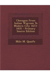 Checagou from Indian Wigwam to Modern City 1673-1835 - Primary Source Edition