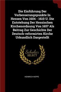 Die Einführung Der Verbesserungspunkte in Hessen Von 1604 - 1610 U. Die Entstehung Der Hessischen Kirchenordnung Von 1657 ALS Beitrag Zur Geschichte Der Deutsch-Reformirten Kirche Urkundlich Dargestellt