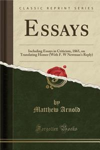 Essays: Including Essays in Criticism, 1865, on Translating Homer (with F. W Newman's Reply) (Classic Reprint)