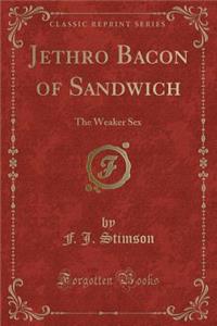Jethro Bacon of Sandwich: The Weaker Sex (Classic Reprint)