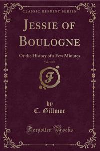 Jessie of Boulogne, Vol. 1 of 3: Or the History of a Few Minutes (Classic Reprint)