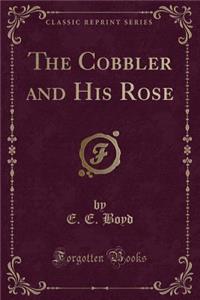 The Cobbler and His Rose (Classic Reprint)