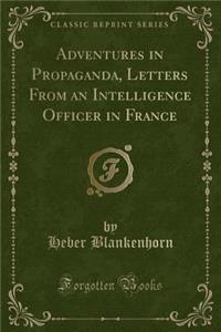 Adventures in Propaganda, Letters from an Intelligence Officer in France (Classic Reprint)