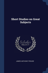 Short Studies on Great Subjects