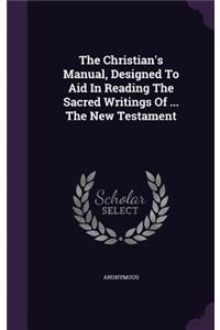 Christian's Manual, Designed To Aid In Reading The Sacred Writings Of ... The New Testament