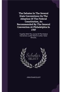 The Debates In The Several State Conventions On The Adoption Of The Federal Constitution, As Recommended By The General Convention At Philadelphia In 1787